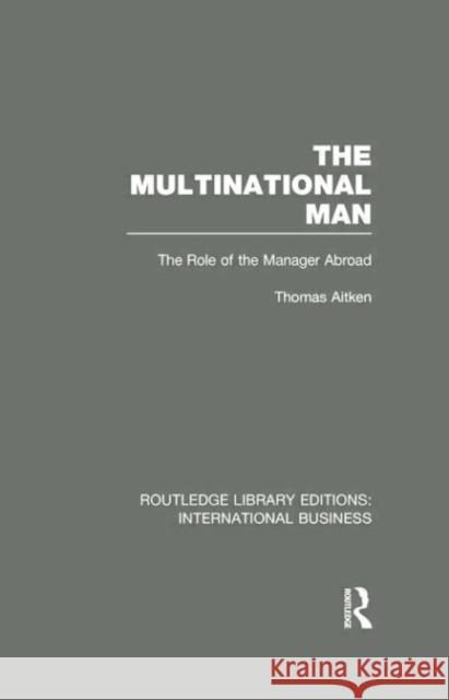 The Multinational Man (Rle International Business): The Role of the Manager Abroad Thomas Aitken 9781138007802 Routledge