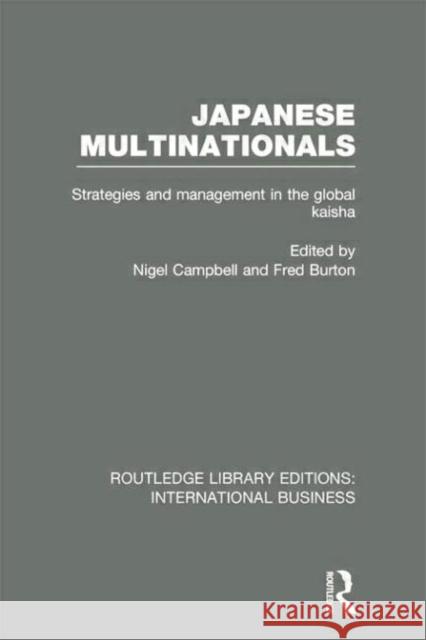 Japanese Multinationals (Rle International Business): Strategies and Management in the Global Kaisha Nigel Campbell Fred Burton 9781138007826
