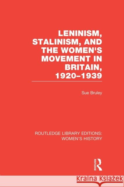 Leninism, Stalinism, and the Women's Movement in Britain, 1920-1939 Sue Bruley 9781138008021