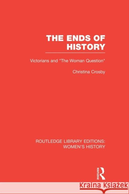 The Ends of History: Victorians and the Woman Question Crosby, Christina 9781138008038