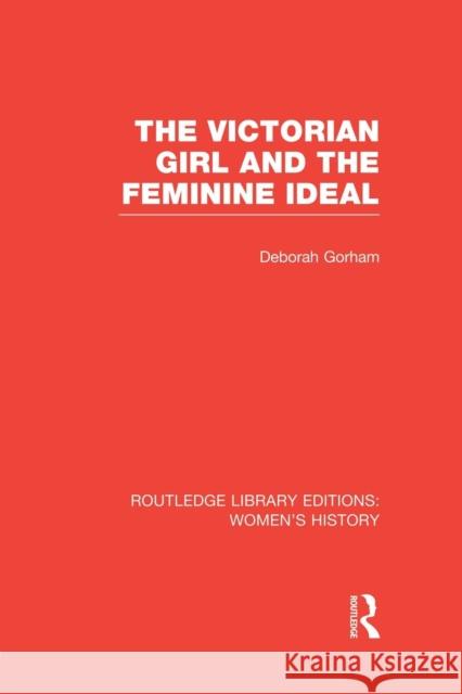 The Victorian Girl and the Feminine Ideal Deborah Gorham 9781138008069