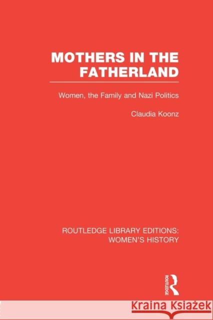 Mothers in the Fatherland: Women, the Family and Nazi Politics Claudia Koonz 9781138008083