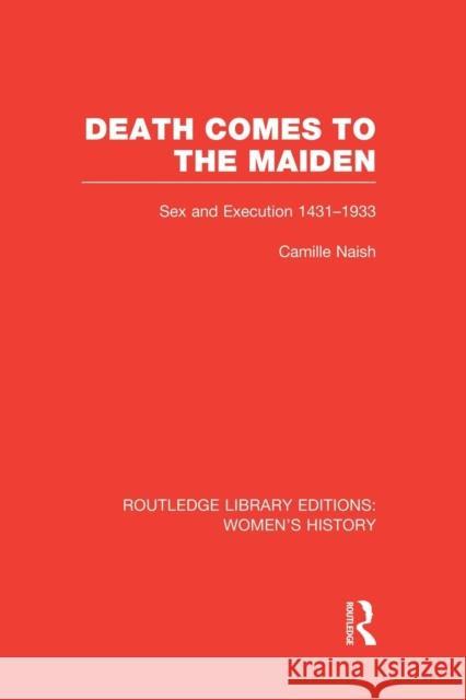 Death Comes to the Maiden: Sex and Execution 1431-1933 Camille Naish 9781138008106 Routledge