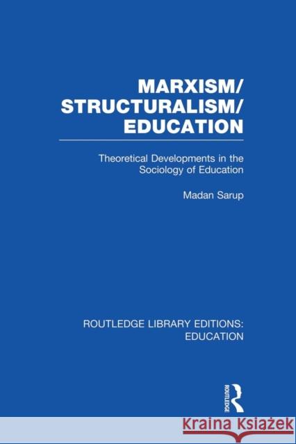 Marxism/Structuralism/Education (Rle Edu L): Theoretical Developments in the Sociology of Education Madan Sarup 9781138008298