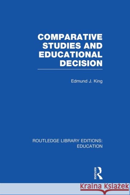 Comparative Studies and Educational Decision Edmund J. King 9781138008380 Routledge