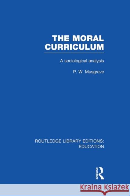 The Moral Curriculum: A Sociological Analysis P. W. Musgrave 9781138008441 Routledge