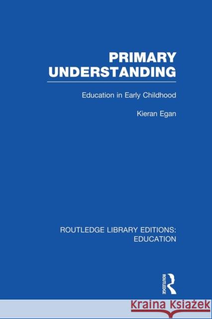 Primary Understanding: Education in Early Childhood Kieran Egan 9781138008458 Routledge