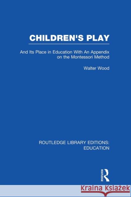 Children's Play and Its Place in Education: With an Appendix on the Montessori Method Walter D 9781138008465 Routledge