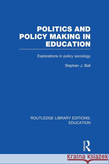 Politics and Policy Making in Education: Explorations in Sociology Stephen J. Ball 9781138008472