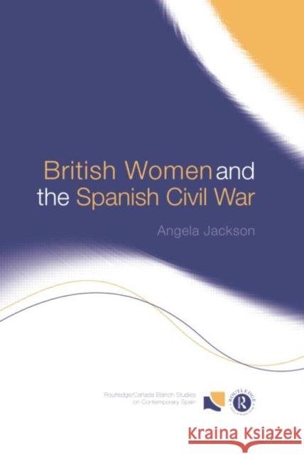 British Women and the Spanish Civil War Angela Jackson 9781138008571