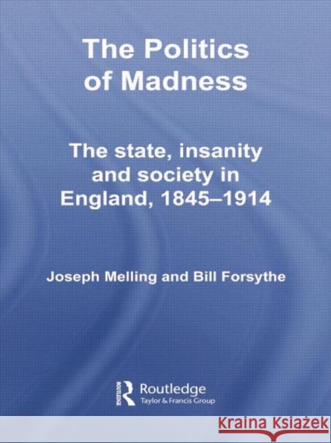 The Politics of Madness: The State, Insanity and Society in England, 1845-1914 Melling, Joseph 9781138008694