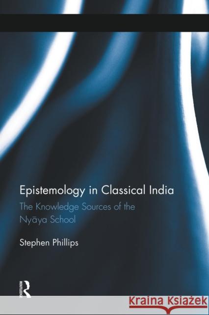 Epistemology in Classical India: The Knowledge Sources of the Nyaya School Stephen H. Phillips   9781138008816 Routledge