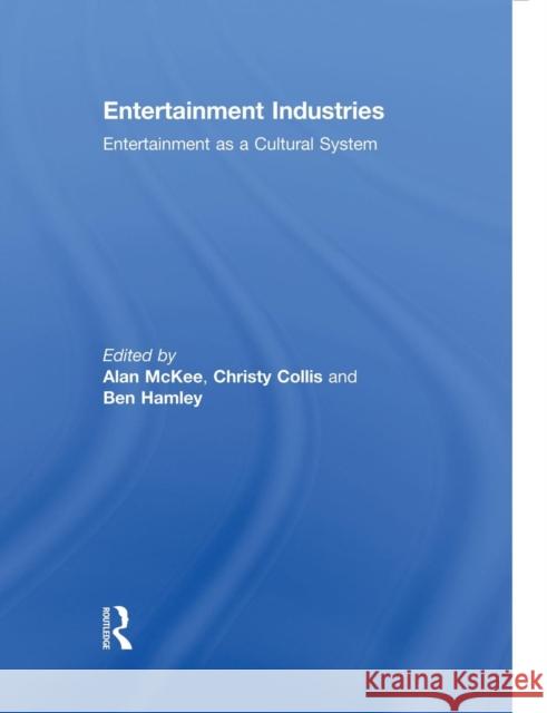 Entertainment Industries: Entertainment as a Cultural System Alan McKee Christy Collis Ben Hamley 9781138008960 Routledge