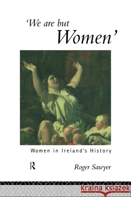 We Are But Women: Women in Ireland's History Dr Roger Sawyer Roger Sawyer 9781138009257 Routledge