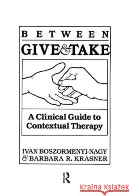 Between Give and Take: A Clinical Guide to Contextual Therapy Ivan Boszormenyi-Nagy   9781138009448