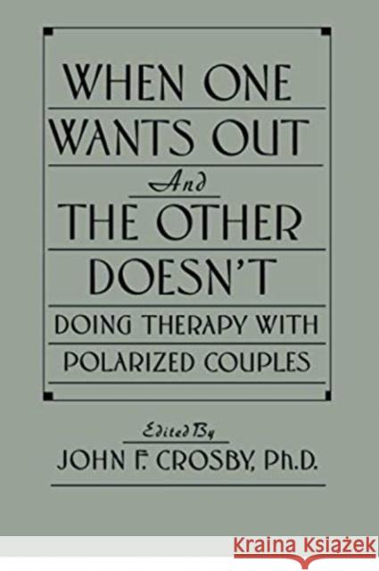 When One Wants Out and the Other Doesn't: Doing Therapy with Polarized Couples John F. Crosby   9781138009523 Routledge