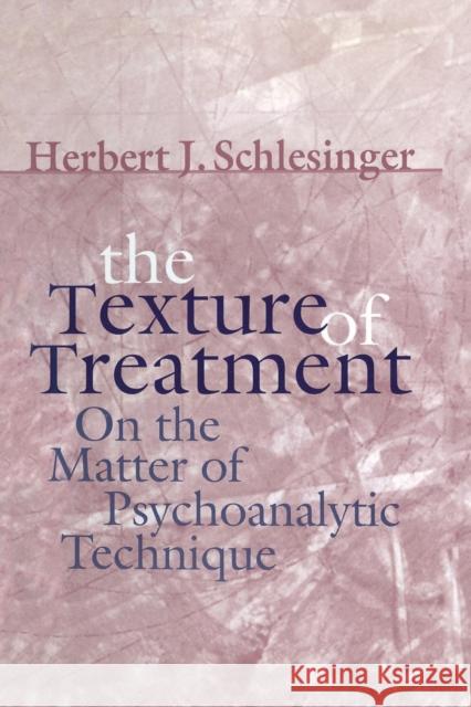 The Texture of Treatment: On the Matter of Psychoanalytic Technique Schlesinger, Herbert J. 9781138009851 Taylor and Francis