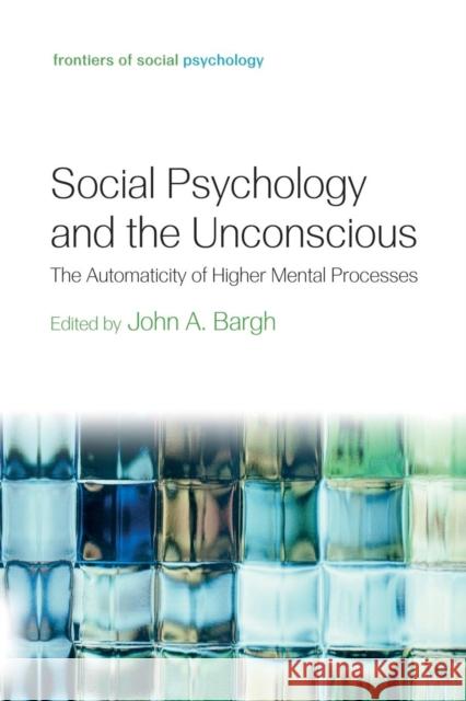 Social Psychology and the Unconscious: The Automaticity of Higher Mental Processes Bargh, John A. 9781138010000