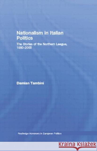 Nationalism in Italian Politics: The Stories of the Northern League, 1980-2000 Damian Tambini 9781138010154 Routledge