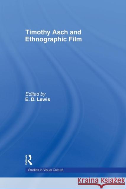 Timothy Asch and Ethnographic Film E. D. Lewis 9781138010208 Routledge