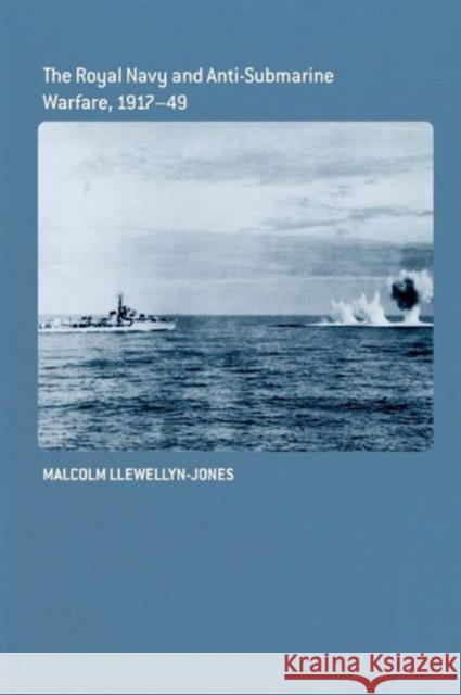The Royal Navy and Anti-Submarine Warfare, 1917-49 Malcolm Llewellyn-Jones 9781138010420 Routledge