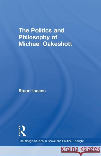 The Politics and Philosophy of Michael Oakeshott Stuart Isaacs 9781138010475