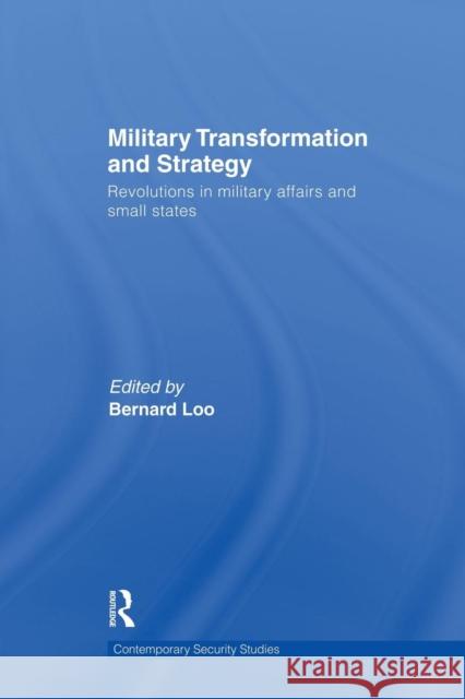 Military Transformation and Strategy: Revolutions in Military Affairs and Small States Bernard Loo 9781138010581 Routledge