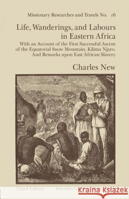 Life, Wanderings and Labours in Eastern Africa: With an Account of the First Successful Ascent of the Equatorial Snow Mountain, Kilima Njaro and Remar Charles New 9781138011045 Routledge