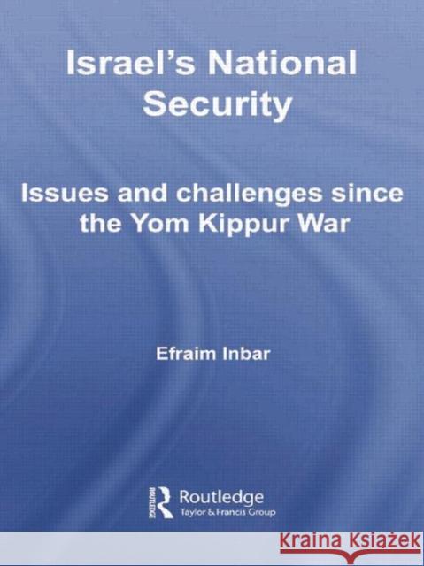 Israel's National Security: Issues and Challenges Since the Yom Kippur War Efraim Inbar 9781138011397