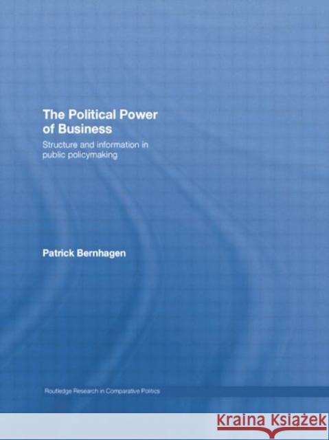 The Political Power of Business: Structure and Information in Public Policy-Making Patrick Bernhagen 9781138011403