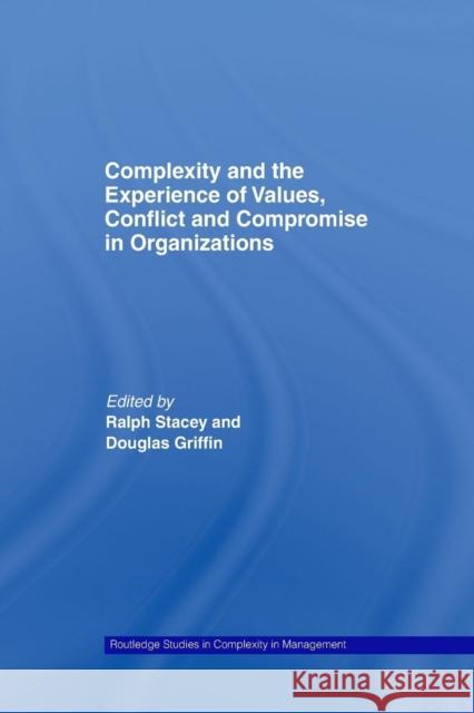 Complexity and the Experience of Values, Conflict and Compromise in Organizations Ralph Stacey Douglas Griffin 9781138011427