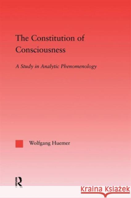 The Constitution of Consciousness: A Study in Analytic Phenomenology Wolfgang Huemer   9781138011687