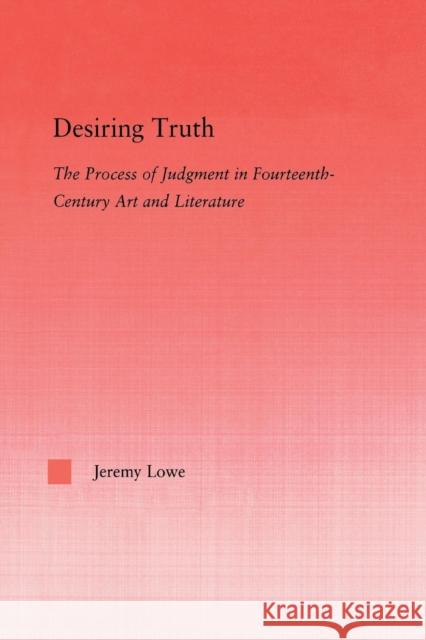 Desiring Truth: The Process of Judgment in Fourteenth-Century Art and Literature Jeremy Lowe   9781138011694