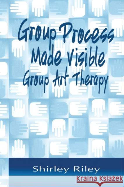 Group Process Made Visible: The Use of Art in Group Therapy Shirley Riley 9781138011892