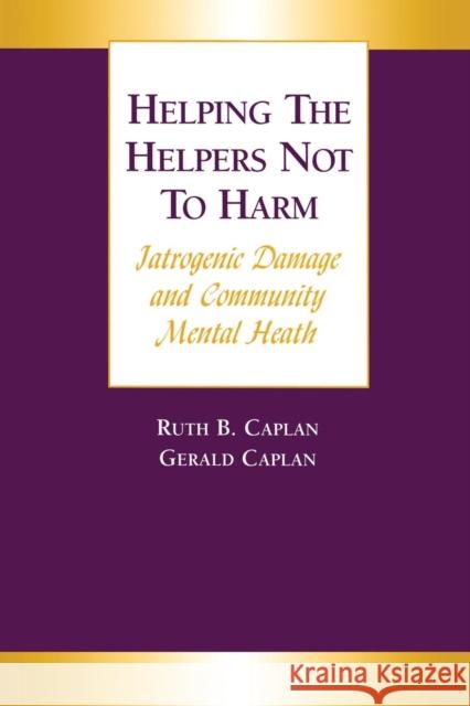 Helping the Helpers Not to Harm: Iatrogenic Damage and Community Mental Health Caplan, Gerald 9781138011915 Taylor and Francis