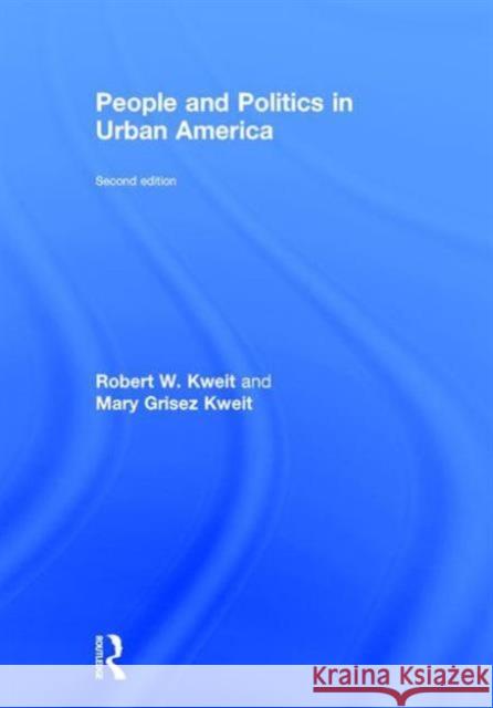People and Politics in Urban America, Second Edition Robert W. Kweit Mary G. Kweit  9781138012028