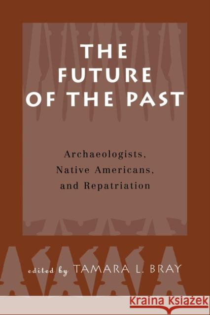 The Future of the Past: Archaeologists, Native Americans and Repatriation Bray, Tamara 9781138012103 Taylor and Francis