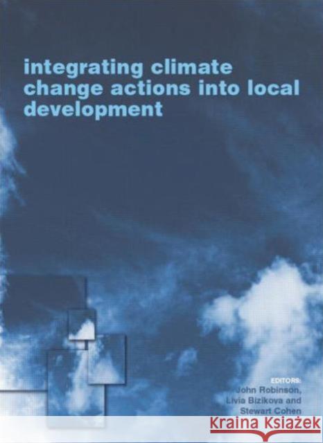 Integrating Climate Change Actions Into Local Development Livia Bizikova John Robinson Stewart Cohen 9781138012219