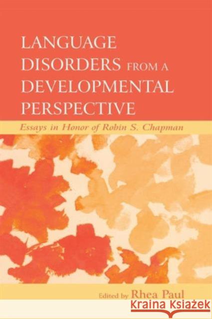 Language Disorders from a Developmental Perspective: Essays in Honor of Robin S. Chapman Rhea, PhD Paul 9781138012868