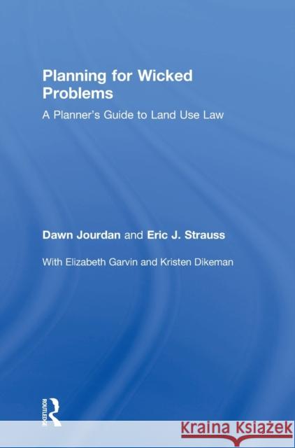 Planning for Wicked Problems: A Planner's Guide to Land Use Law Dawn Jourdan Eric J. Strauss 9781138012943