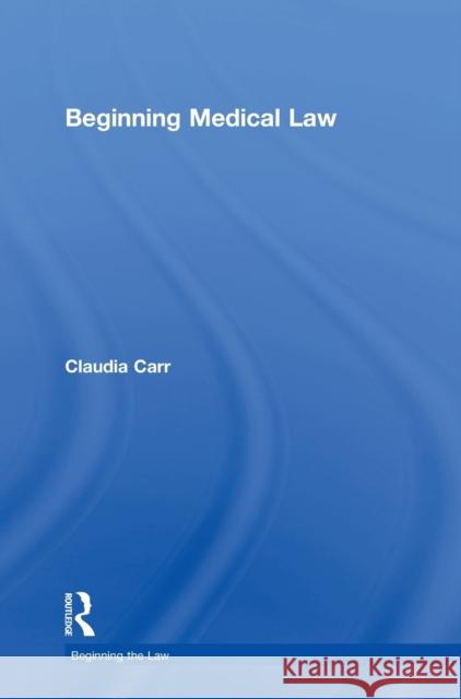 Beginning Medical Law Claudia Carr 9781138013018 Routledge