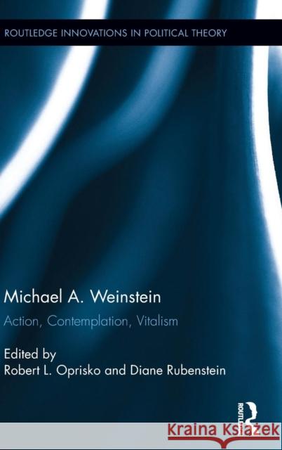 Michael A. Weinstein: Action, Contemplation, Vitalism Oprisko, Robert L. 9781138013087 Routledge