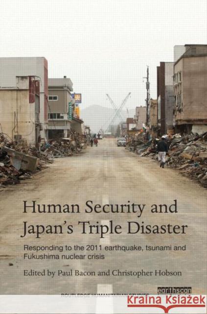 Human Security and Japan's Triple Disaster: Responding to the 2011 earthquake, tsunami and Fukushima nuclear crisis Bacon, Paul 9781138013131