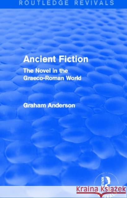 Ancient Fiction (Routledge Revivals): The Novel in the Graeco-Roman World Graham Anderson 9781138013223 Routledge