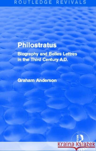 Philostratus (Routledge Revivals): Biography and Belles Lettres in the Third Century A.D. Anderson, Graham 9781138013278 Routledge