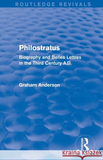 Philostratus (Routledge Revivals): Biography and Belles Lettres in the Third Century A.D. Graham Anderson 9781138013285 Routledge