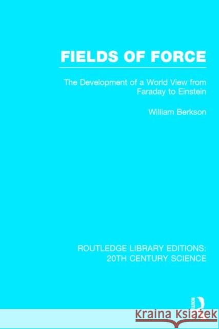 Fields of Force: The Development of a World View from Faraday to Einstein Berkson, William 9781138013414 Routledge