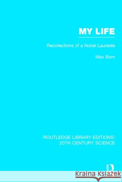 My Life: Recollections of a Nobel Laureate Max Born 9781138013490 Routledge