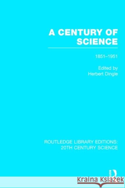 A Century of Science: 1851-1951 Dingle, Herbert 9781138013537 Routledge