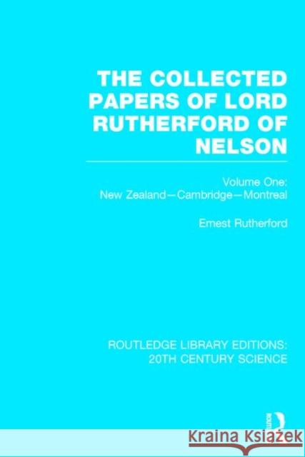 The Collected Papers of Lord Rutherford of Nelson, Volume 1: New Zealand, Cambridge, Montreal Rutherford, Ernest 9781138013650